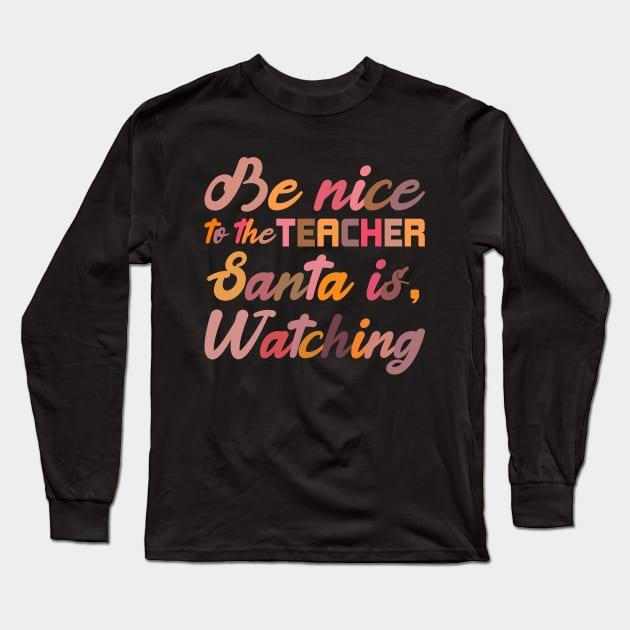 Be Nice To The Teacher Santa Is Watching Funny Christmas Long Sleeve T-Shirt by SbeenShirts